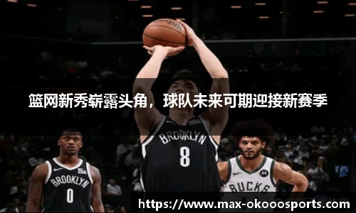 篮网新秀崭露头角，球队未来可期迎接新赛季